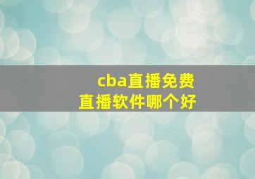 cba直播免费直播软件哪个好