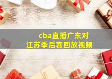 cba直播广东对江苏季后赛回放视频