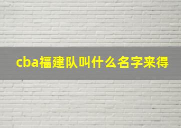 cba福建队叫什么名字来得