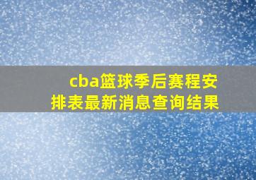 cba篮球季后赛程安排表最新消息查询结果