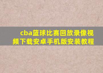 cba篮球比赛回放录像视频下载安卓手机版安装教程