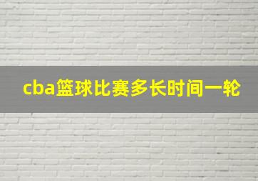 cba篮球比赛多长时间一轮