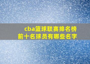 cba篮球联赛排名榜前十名球员有哪些名字