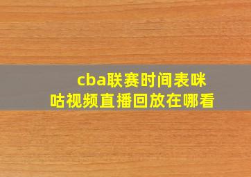 cba联赛时间表咪咕视频直播回放在哪看