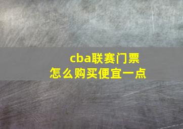 cba联赛门票怎么购买便宜一点