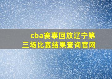 cba赛事回放辽宁第三场比赛结果查询官网