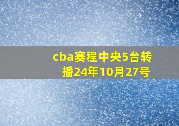 cba赛程中央5台转播24年10月27号