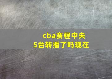 cba赛程中央5台转播了吗现在