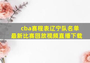 cba赛程表辽宁队名单最新比赛回放视频直播下载