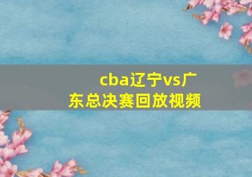 cba辽宁vs广东总决赛回放视频