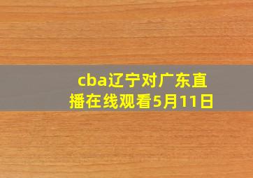 cba辽宁对广东直播在线观看5月11日