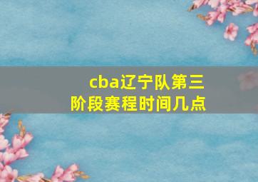 cba辽宁队第三阶段赛程时间几点