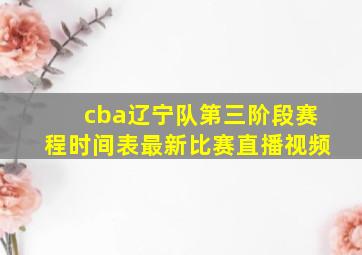 cba辽宁队第三阶段赛程时间表最新比赛直播视频