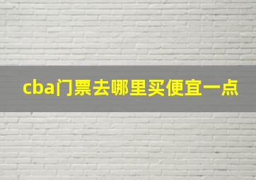 cba门票去哪里买便宜一点