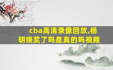 cba高清录像回放,杨明领奖了吗是真的吗视频