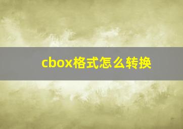 cbox格式怎么转换