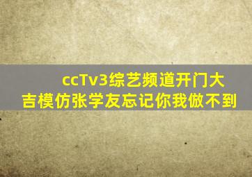 ccTv3综艺频道开门大吉模仿张学友忘记你我倣不到