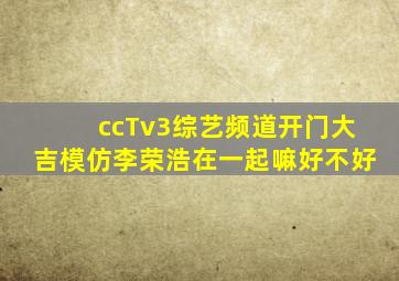 ccTv3综艺频道开门大吉模仿李荣浩在一起嘛好不好