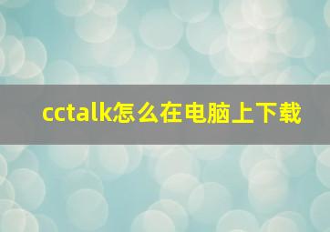 cctalk怎么在电脑上下载