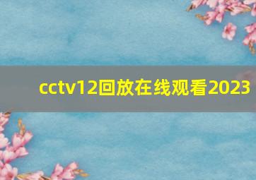 cctv12回放在线观看2023