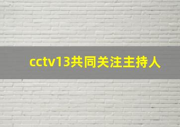 cctv13共同关注主持人