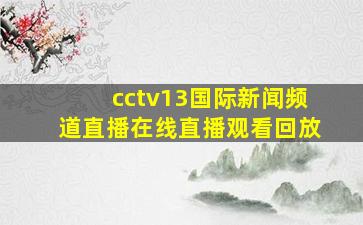 cctv13国际新闻频道直播在线直播观看回放