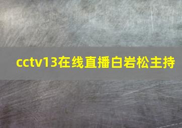 cctv13在线直播白岩松主持