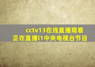 cctv13在线直播观看正在直播l1中央电视台节目