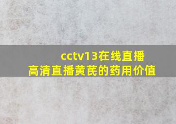 cctv13在线直播高清直播黄芪的药用价值