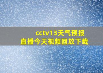 cctv13天气预报直播今天视频回放下载