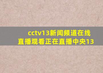 cctv13新闻频道在线直播观看正在直播中央13