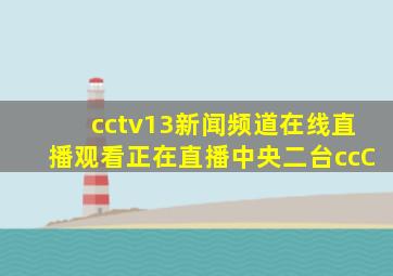 cctv13新闻频道在线直播观看正在直播中央二台ccC