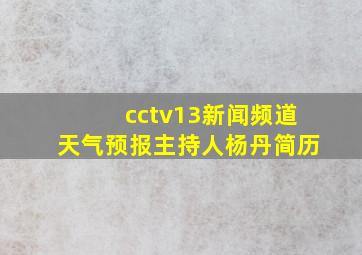 cctv13新闻频道天气预报主持人杨丹简历