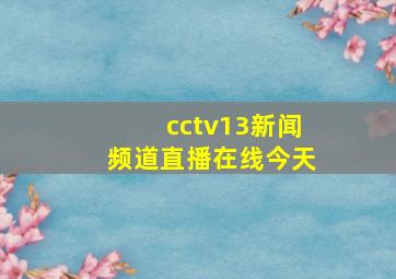 cctv13新闻频道直播在线今天