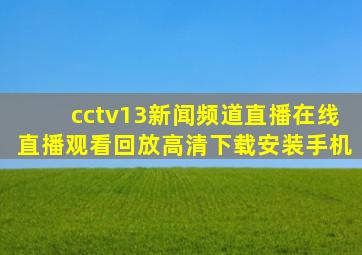 cctv13新闻频道直播在线直播观看回放高清下载安装手机