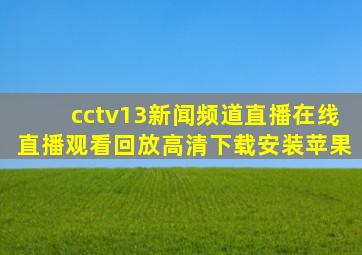 cctv13新闻频道直播在线直播观看回放高清下载安装苹果