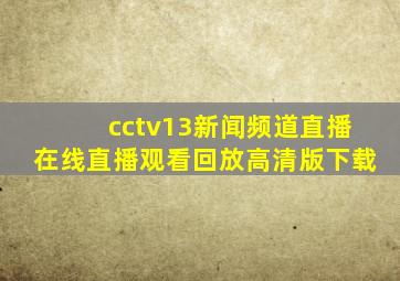 cctv13新闻频道直播在线直播观看回放高清版下载