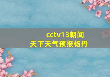 cctv13朝闻天下天气预报杨丹