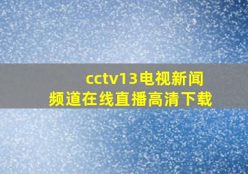 cctv13电视新闻频道在线直播高清下载