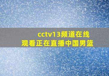 cctv13频道在线观看正在直播中国男篮