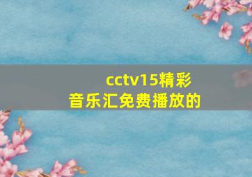 cctv15精彩音乐汇免费播放的