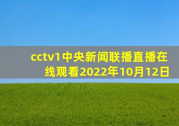 cctv1中央新闻联播直播在线观看2022年10月12日