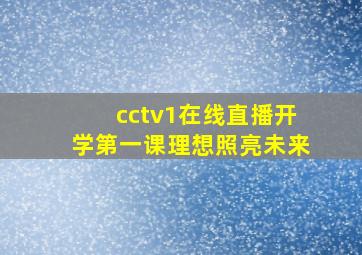 cctv1在线直播开学第一课理想照亮未来