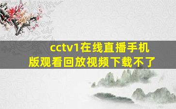 cctv1在线直播手机版观看回放视频下载不了