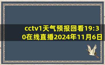 cctv1天气预报回看19:30在线直播2024年11月6日