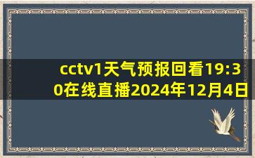 cctv1天气预报回看19:30在线直播2024年12月4日