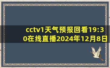 cctv1天气预报回看19:30在线直播2024年12月8日