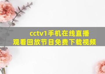 cctv1手机在线直播观看回放节目免费下载视频