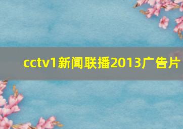 cctv1新闻联播2013广告片