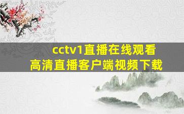 cctv1直播在线观看高清直播客户端视频下载